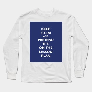 Keep calm and pretend it's on the lesson plan Long Sleeve T-Shirt